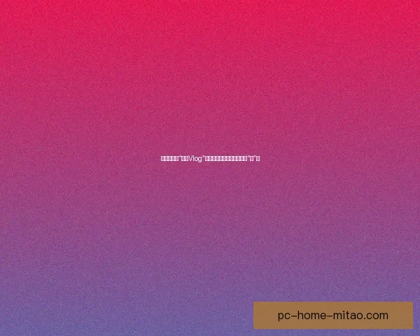 甜蜜暴击！“糖心Vlog”在线教学，解锁你的生活新“心”意